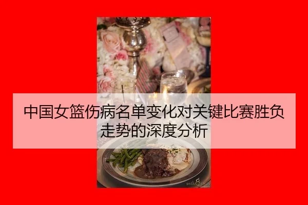 中国女篮伤病名单变化对关键比赛胜负走势的深度分析